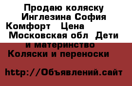 Продаю коляску Инглезина София Комфорт › Цена ­ 12 000 - Московская обл. Дети и материнство » Коляски и переноски   